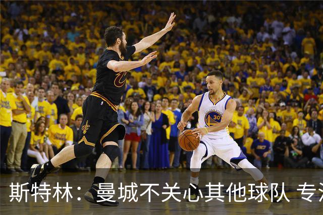 斯特林：曼城不关心其他球队 专注于自己的表现